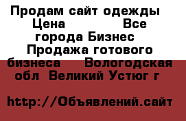 Продам сайт одежды › Цена ­ 30 000 - Все города Бизнес » Продажа готового бизнеса   . Вологодская обл.,Великий Устюг г.